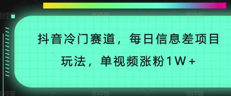 抖音冷门赛道，每日信息差项目玩法，单视频涨粉1W+-全有网创
