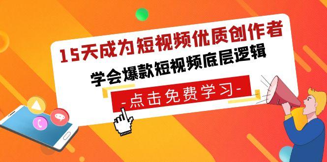 15天成为短视频-优质创作者，学会爆款短视频底层逻辑-全有网创