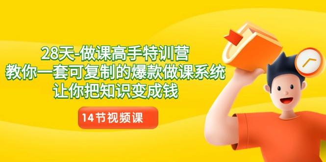 28天做课高手特训营，教你一套可复制的爆款做课系统，让你把知识变成钱-全有网创
