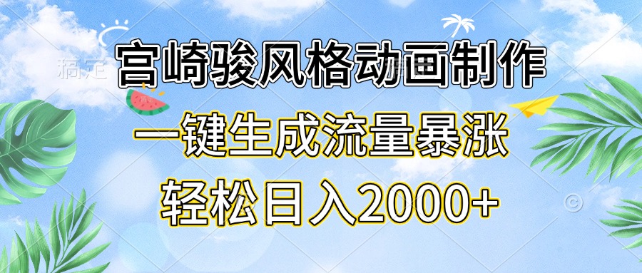 宫崎骏风格动画制作，一键生成流量暴涨，轻松日入2000+-全有网创