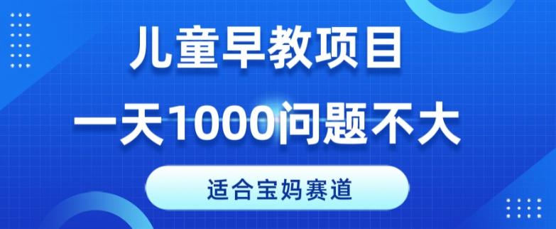 适合宝妈的赛道,儿童早教项目,一单29-49,一天1000问题不大!-全有网创