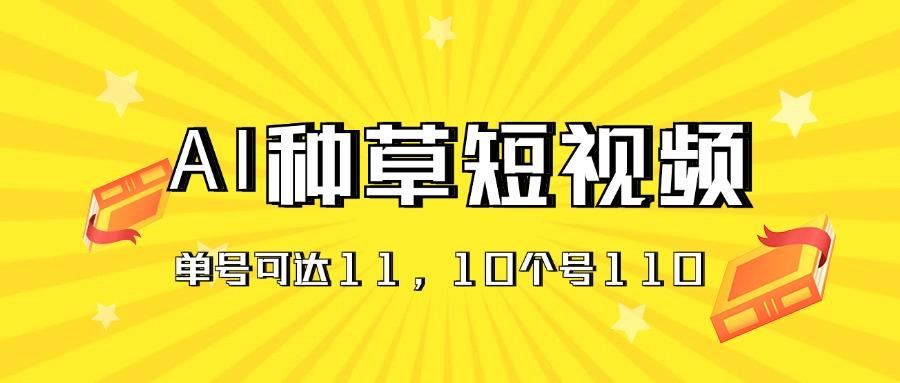 AI种草单账号日收益11元(抖音，快手，视频号-全有网创