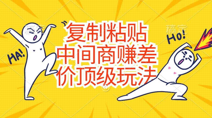 复制粘贴，中间商赚差价顶级玩法，零成本，硬通货-全有网创