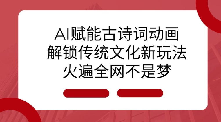 AI 赋能古诗词动画：解锁传统文化新玩法，火遍全网不是梦!-全有网创