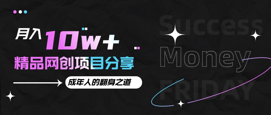月入十万+的网创项目分享，成年人的最快翻身之道-全有网创