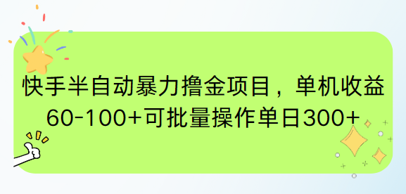 快手半自动暴力撸金项目，单机收益60-100+可批量操作单日300+-全有网创