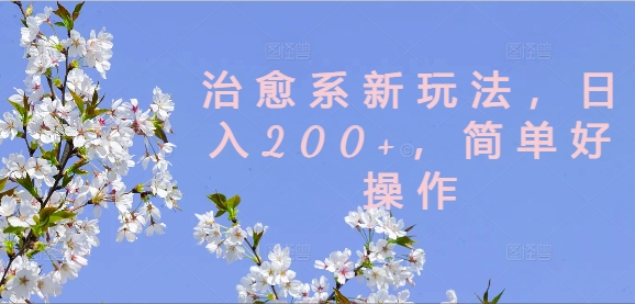 治愈系新玩法，日入200+，简单好操作【揭秘】-全有网创