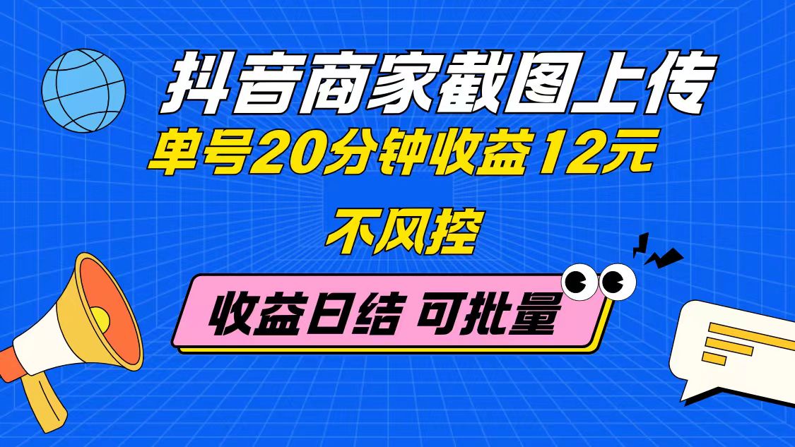 抖音商家截图上传 单号20分钟收益12元 不风控 批量无限做 收益日结-全有网创
