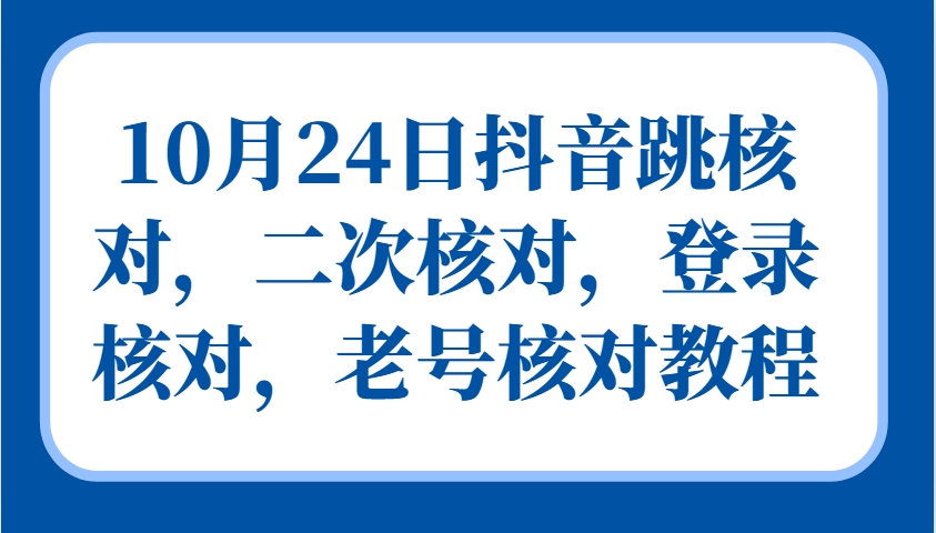 10月24日抖音跳核对,二次核对,登录核对,老号核对教程-全有网创