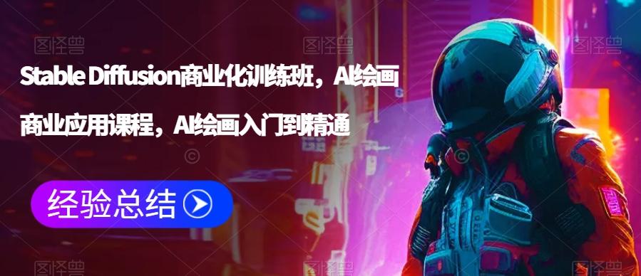 Stable Diffusion商业化训练班，Al绘画商业应用课程，AI绘画入门到精通-全有网创