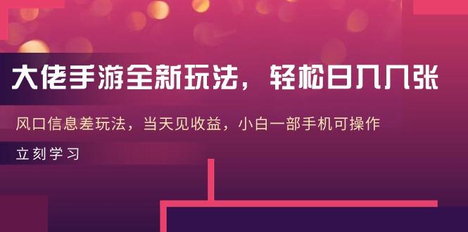 大佬手游全新玩法，轻松日入几张，风口信息差玩法，当天见收益，小白一...-全有网创