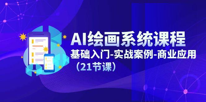 AI绘画系统课程，基础入门-实战案例-商业应用(21节课-全有网创