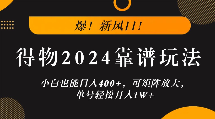 爆!新风口!小白也能日入400+,得物2024靠谱玩法,可矩阵放大,单号轻松月入1W+-全有网创