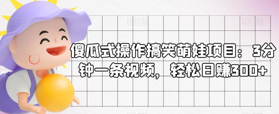 傻瓜式操作搞笑萌娃项目:3分钟一条视频,轻松日赚300+-全有网创