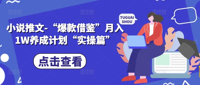 小说推文-“爆款借鉴”月入1W养成计划“实操篇”-全有网创