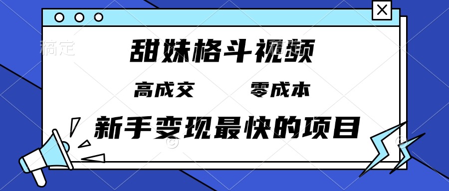 甜妹格斗视频，高成交零成本，，谁发谁火，新手变现最快的项目，日入3000+-全有网创