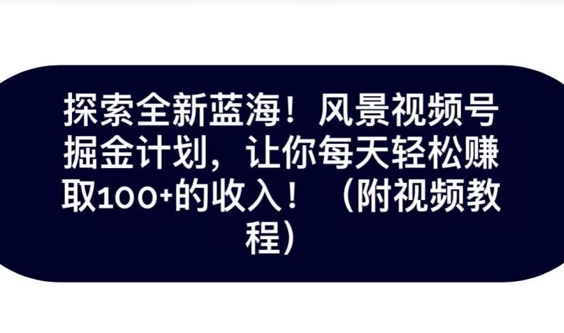 探索全新蓝海!抖音风景号掘金计划,让你每天轻松赚取100+的收入-全有网创