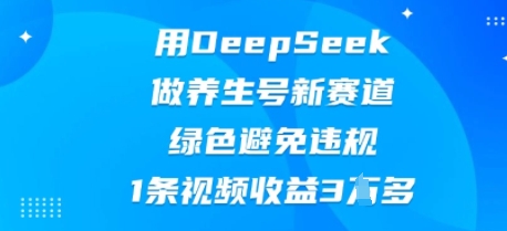 用DeepSeek做养生号新赛道，绿色避免违规，1条视频收益3W多-全有网创