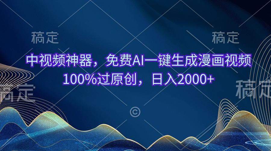 中视频神器，免费AI一键生成漫画视频100%过原创，日入2000+-全有网创