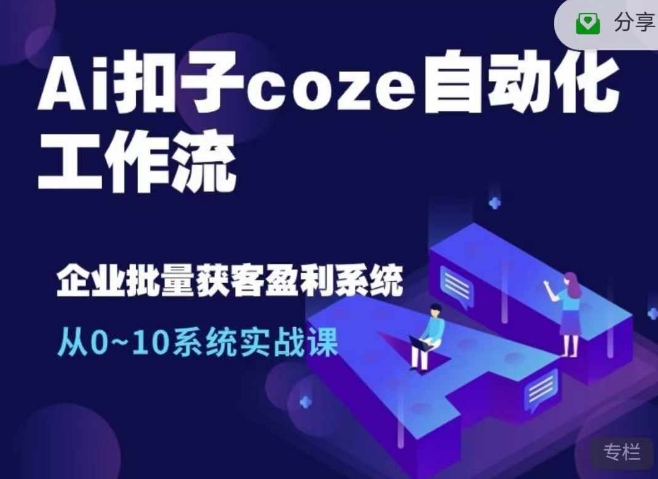 Ai扣子coze自动化工作流，从0~10系统实战课，10个人的工作量1个人完成-全有网创