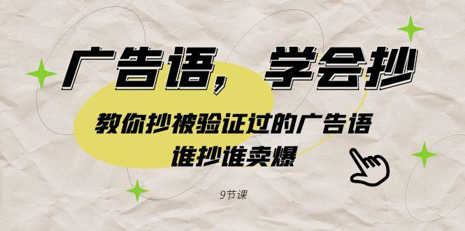 广告语，学会抄！教你抄被验证过的广告语，谁抄谁卖爆(9节课)-全有网创