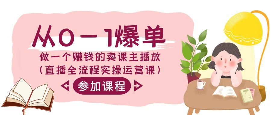 从0-1爆单做一个赚钱的卖课主播放(直播全流程实操运营课)-全有网创