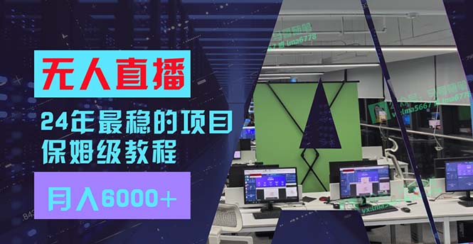 24年最稳项目“无人直播”玩法，每月躺赚6000+，有手就会，新手福音-全有网创