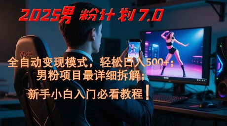 2025男粉计划7.0,全自动变现模式,轻松日入5张+,新手小白必看课程