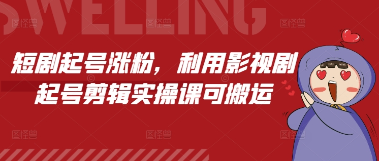 短剧起号涨粉，利用影视剧起号剪辑实操课可搬运-全有网创