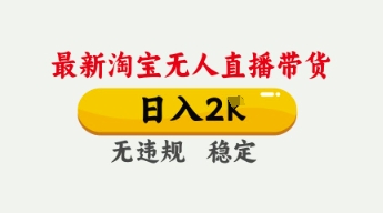 4月最新淘宝无人直播带货，日入数张，不违规不封号，独家技术，操作简单【揭秘】-全有网创