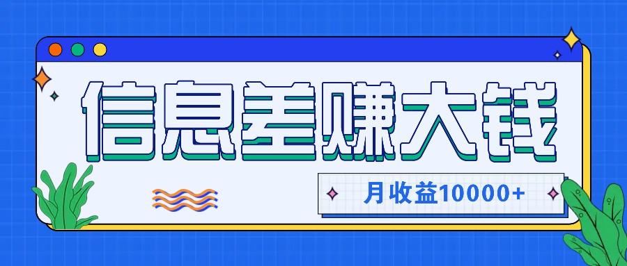 利用信息差赚钱，零成本零门槛专门赚懒人的钱，月收益10000+-全有网创