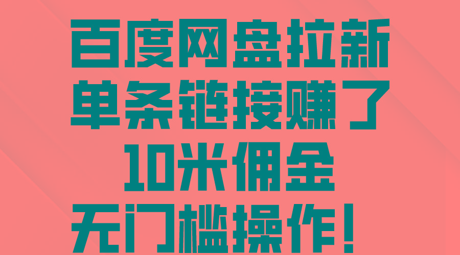 百度网盘拉新，单条链接赚了10米佣金，无门槛操作！-全有网创