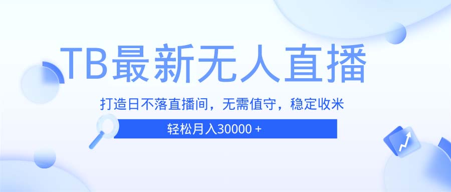 TB无人直播，打造日不落直播间，无需真人出镜，无需值守，打造日不落直…-全有网创