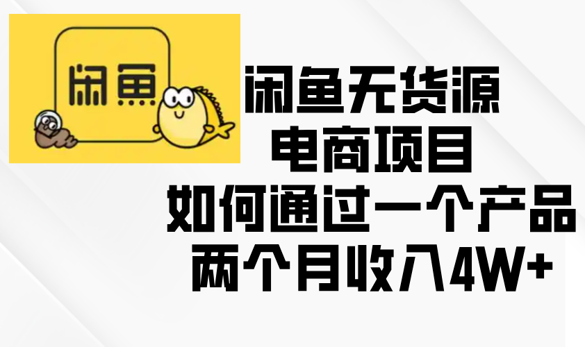 闲鱼无货源电商项目，如何通过一个产品两个月收入4W+-全有网创