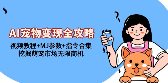 AI宠物变现全攻略：视频教程+MJ参数+指令合集，挖掘萌宠市场无限商机-全有网创