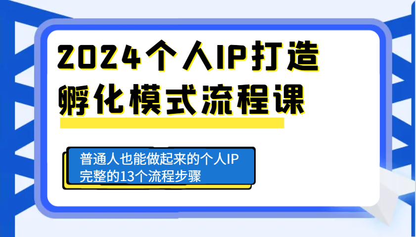 2024个人IP打造孵化模式流程课，普通人也能做起来的个人IP完整的13个流程步骤-全有网创