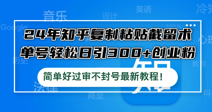 24年知乎复制粘贴截留术,单号轻松日引300+创业粉,简单好过审不封号最...-全有网创