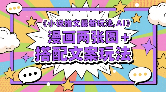 小说推文最新玩法，AI漫画两张图+搭配文案玩法-全有网创