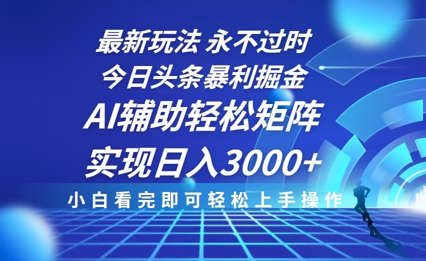 今日头条最新暴利掘金玩法，思路简单，AI辅助，复制粘贴轻松矩阵日入3000+-全有网创
