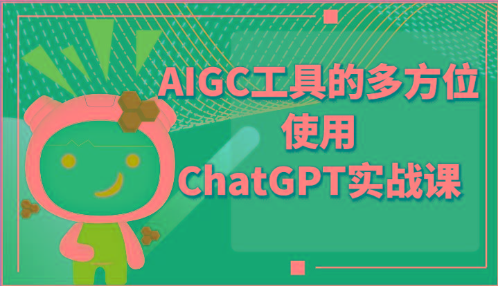 ai掘金系列课程-AIGC工具的多方位使用ChatGPT实战课-全有网创