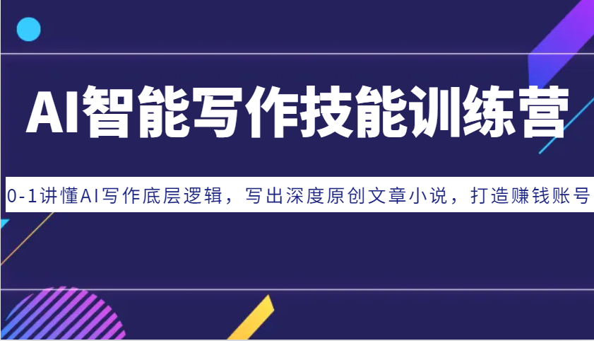AI智能写作技能训练营：0-1讲懂AI写作底层逻辑，写出深度原创文章小说，打造赚钱账号-全有网创