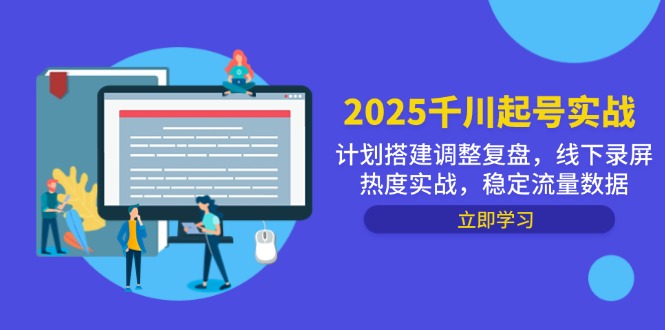 2025千川起号实战，计划搭建调整复盘，线下录屏热度实战，稳定流量数据-全有网创