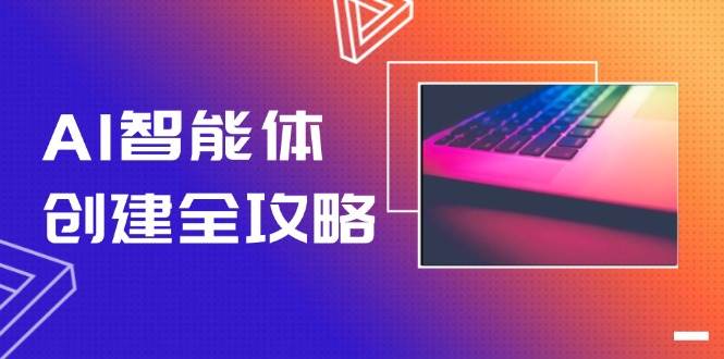 AI智能体创建全攻略，零代码搭建方法，实现工作流自动化，十倍提升效率-全有网创