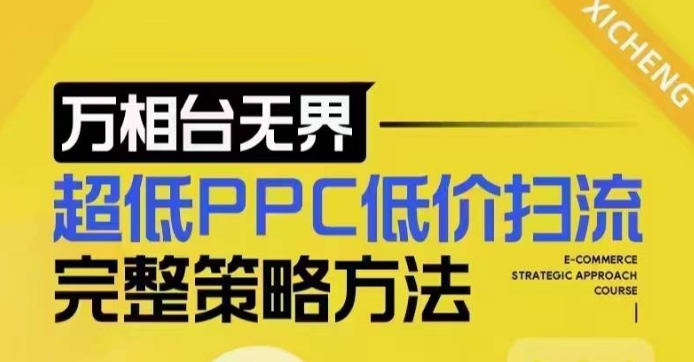 超低PPC低价扫流完整策略方法,最新低价扫流底层逻辑,万相台无界低价扫流实战流程方法-全有网创