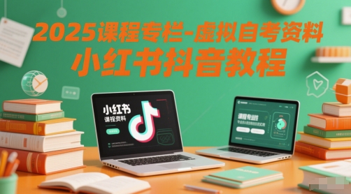 2025课程专栏-虚拟自考资料小红书抖音教程-全有网创