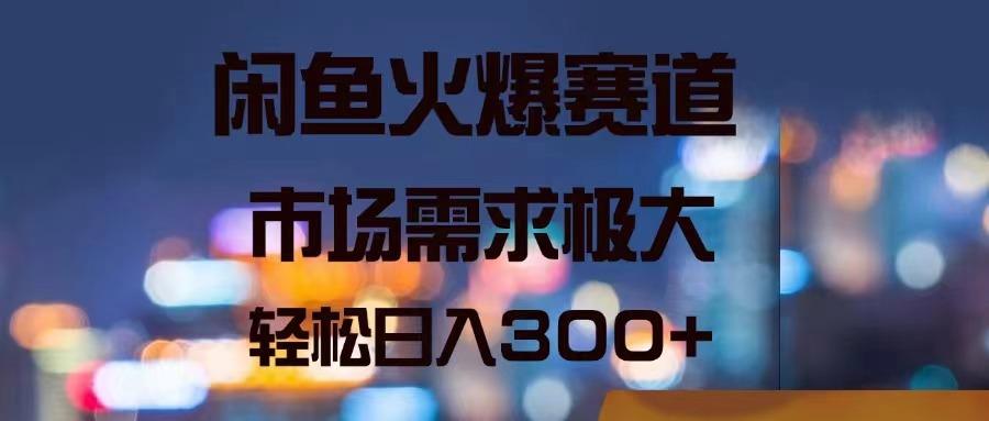 闲鱼火爆赛道，市场需求极大，轻松日入300+-全有网创