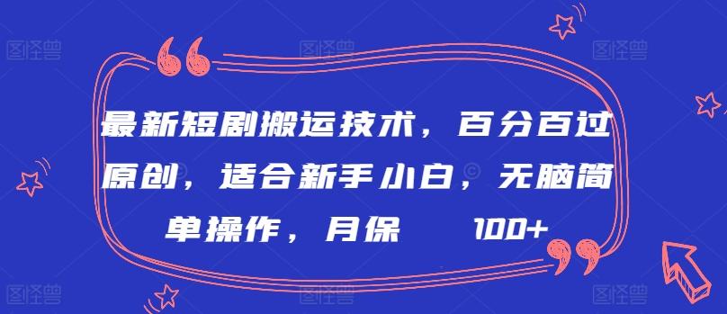 最新短剧搬运技术，百分百过原创，适合新手小白，无脑简单操作，月保底2000+【揭秘】-全有网创