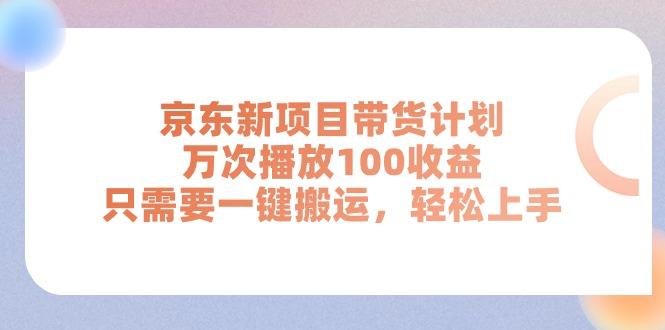 京东新项目带货计划，万次播放100收益，只需要一键搬运，轻松上手-全有网创
