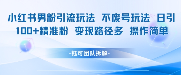 小红书男粉引流玩法不废号玩法日引100男粉变现路径多操作简单-全有网创