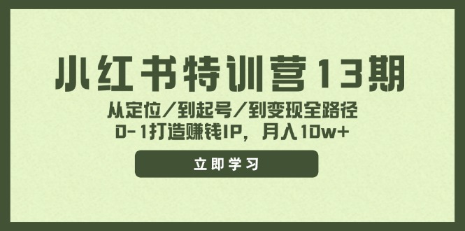 小红书特训营13期，从定位/到起号/到变现全路径，0-1打造赚钱IP，月入10w+-全有网创